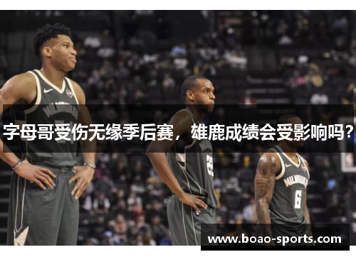 字母哥受伤无缘季后赛，雄鹿成绩会受影响吗？