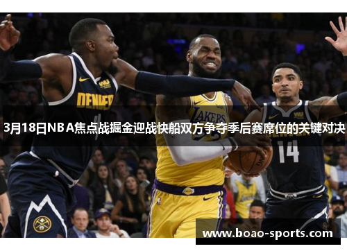 3月18日NBA焦点战掘金迎战快船双方争夺季后赛席位的关键对决